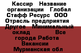 Кассир › Название организации ­ Глобал Стафф Ресурс, ООО › Отрасль предприятия ­ Другое › Минимальный оклад ­ 35 000 - Все города Работа » Вакансии   . Мурманская обл.